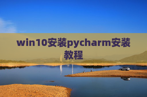 win10安装pycharm安装教程 win10安装pycharm安装教程